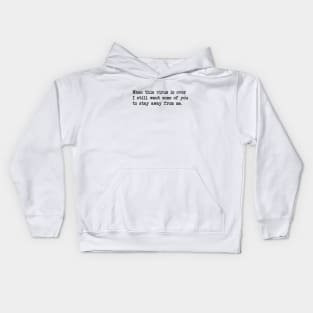 WHEN THIS VIRUS IS OVER I STILL WANT SOME OF YOU TO STAY AWAY FROM ME Kids Hoodie